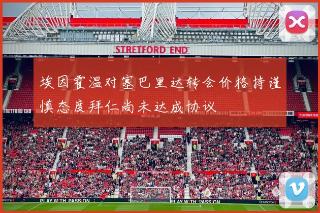 埃因霍温对塞巴里达转会价格持谨慎态度拜仁尚未达成协议