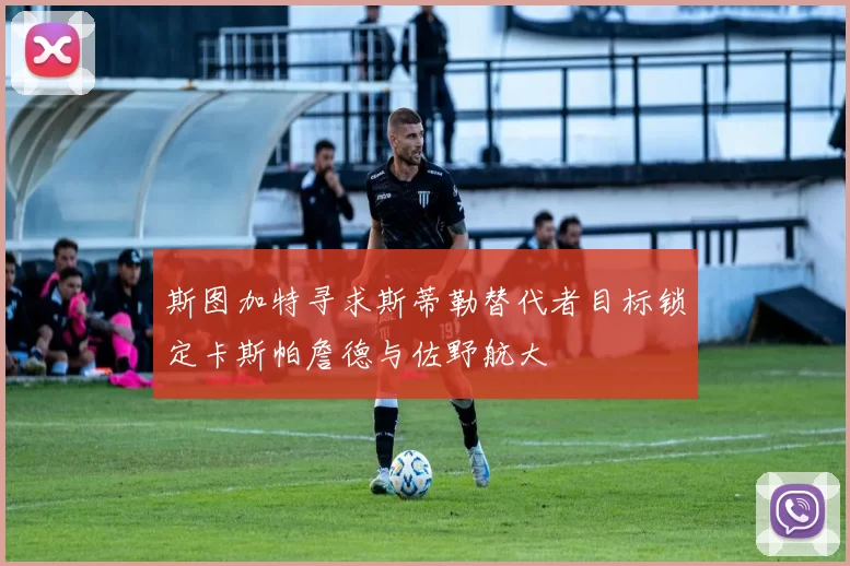 斯图加特寻求斯蒂勒替代者目标锁定卡斯帕詹德与佐野航大