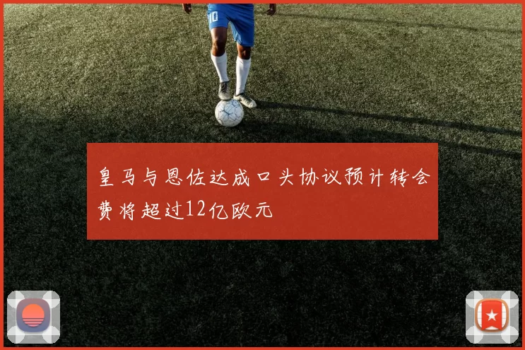 皇马与恩佐达成口头协议预计转会费将超过12亿欧元