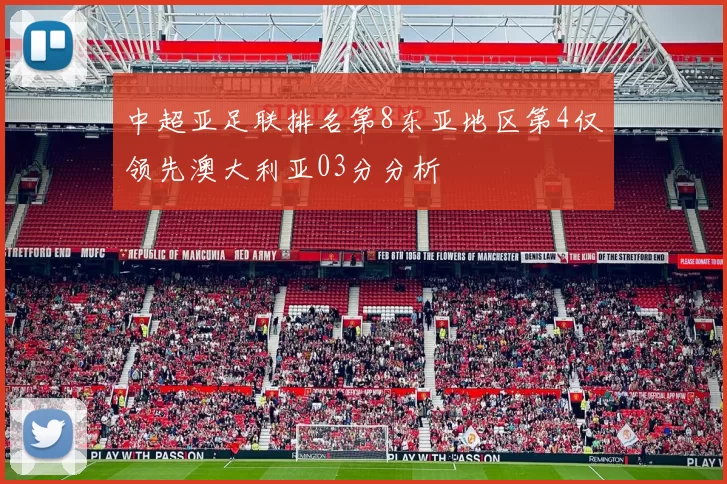中超亚足联排名第8东亚地区第4仅领先澳大利亚03分分析