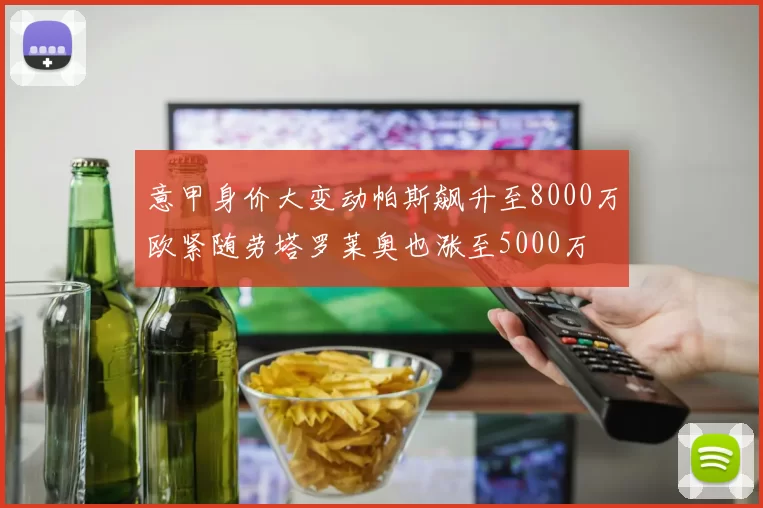 意甲身价大变动帕斯飙升至8000万欧紧随劳塔罗莱奥也涨至5000万