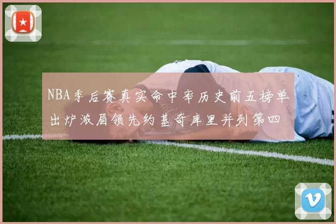 NBA季后赛真实命中率历史前五榜单出炉浓眉领先约基奇库里并列第四