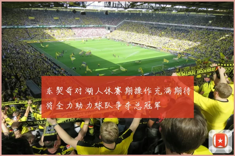 东契奇对湖人休赛期操作充满期待将全力助力球队争夺总冠军