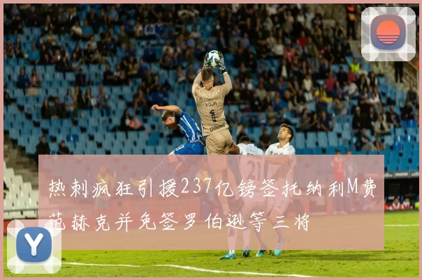 热刺疯狂引援237亿镑签托纳利M费范赫克并免签罗伯逊等三将