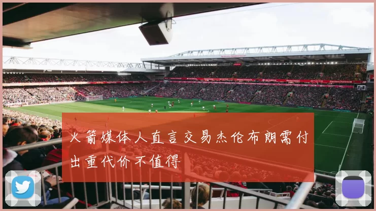 火箭媒体人直言交易杰伦布朗需付出重代价不值得