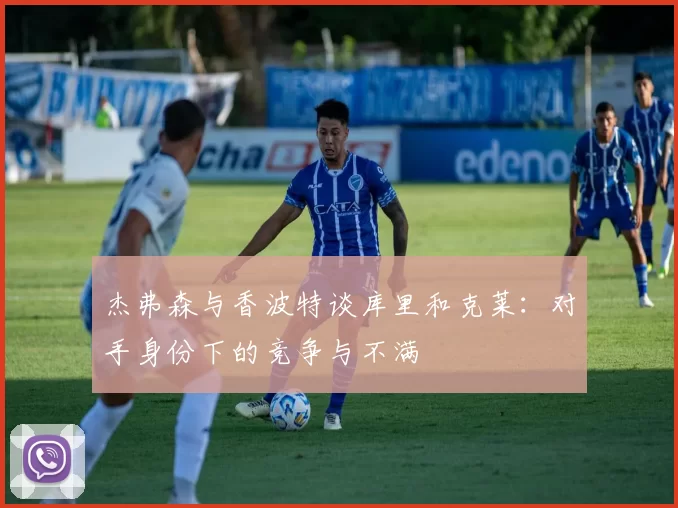 杰弗森与香波特谈库里和克莱:对手身份下的竞争与不满