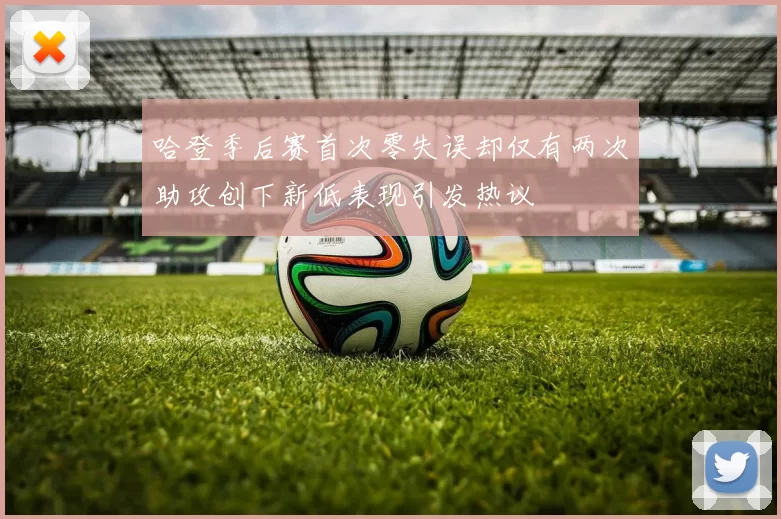 哈登季后赛首次零失误却仅有两次助攻创下新低表现引发热议