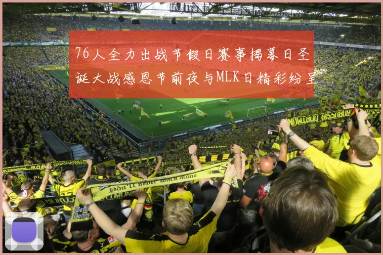 76人全力出战节假日赛事揭幕日圣诞大战感恩节前夜与MLK日精彩纷呈